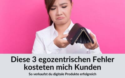 Digitale Produkte verkaufen: diese 3 egozentrischen Fehler kosteten mich Kunden